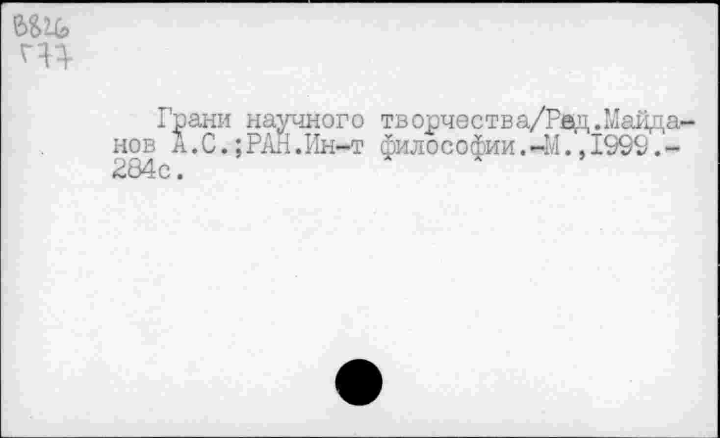 ﻿чл
Грани научного творчества/Ред.Майданов А. С.;РАН.Ин-т философии.-М.,1999.-£84с.